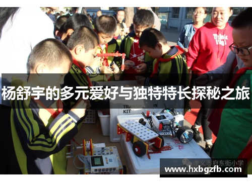 杨舒宇的多元爱好与独特特长探秘之旅