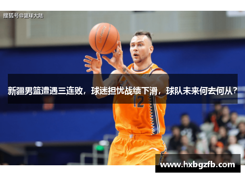 新疆男篮遭遇三连败，球迷担忧战绩下滑，球队未来何去何从？