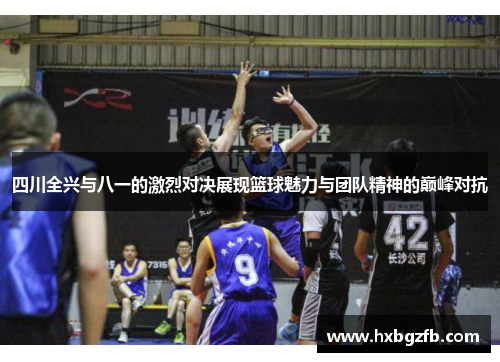 四川全兴与八一的激烈对决展现篮球魅力与团队精神的巅峰对抗