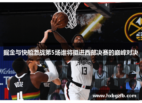掘金与快船激战第5场谁将挺进西部决赛的巅峰对决