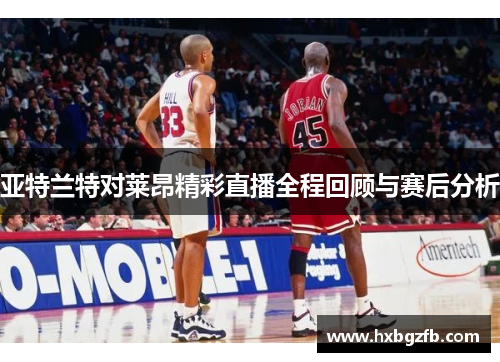 亚特兰特对莱昂精彩直播全程回顾与赛后分析