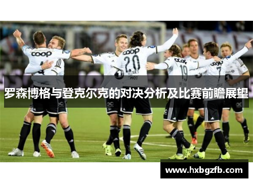 罗森博格与登克尔克的对决分析及比赛前瞻展望