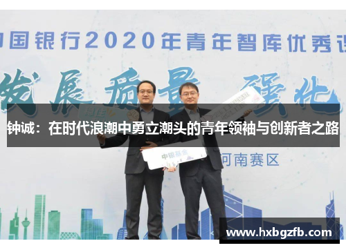 钟诚：在时代浪潮中勇立潮头的青年领袖与创新者之路