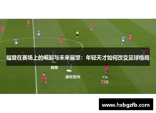 福登在赛场上的崛起与未来展望：年轻天才如何改变足球格局