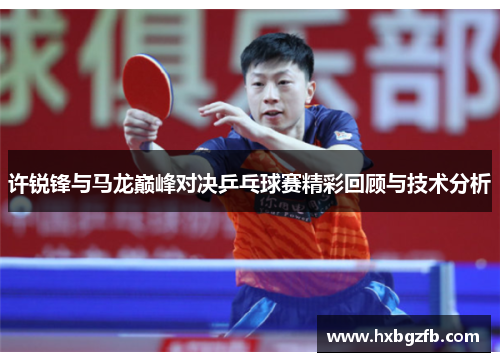 许锐锋与马龙巅峰对决乒乓球赛精彩回顾与技术分析
