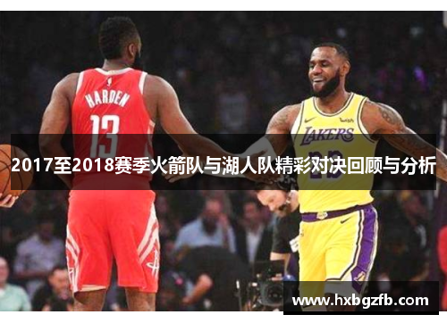 2017至2018赛季火箭队与湖人队精彩对决回顾与分析