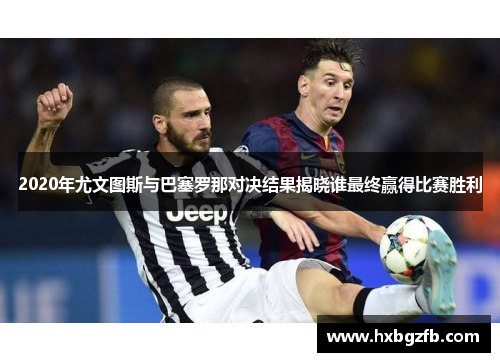 2020年尤文图斯与巴塞罗那对决结果揭晓谁最终赢得比赛胜利