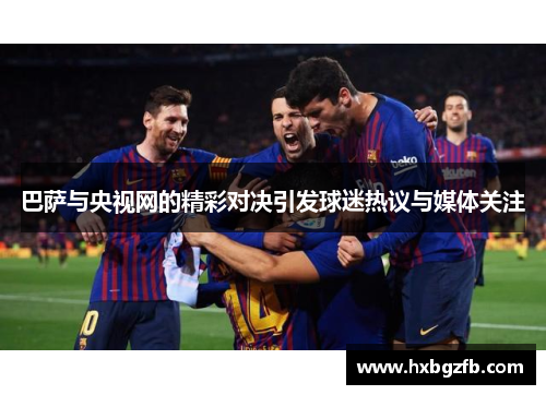 巴萨与央视网的精彩对决引发球迷热议与媒体关注