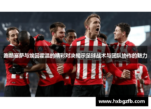 跑酷塞萨与埃因霍温的精彩对决揭示足球战术与团队协作的魅力