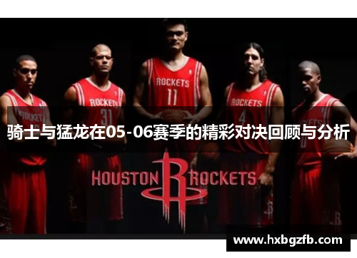 骑士与猛龙在05-06赛季的精彩对决回顾与分析