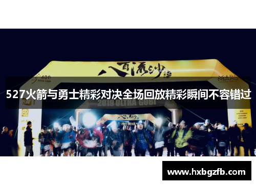 527火箭与勇士精彩对决全场回放精彩瞬间不容错过