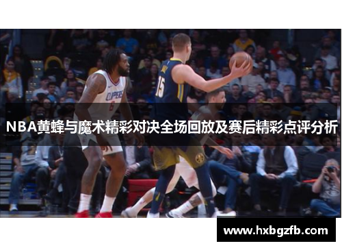 NBA黄蜂与魔术精彩对决全场回放及赛后精彩点评分析
