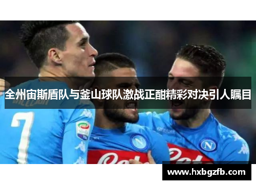 全州宙斯盾队与釜山球队激战正酣精彩对决引人瞩目