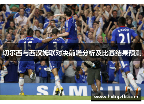 切尔西与西汉姆联对决前瞻分析及比赛结果预测